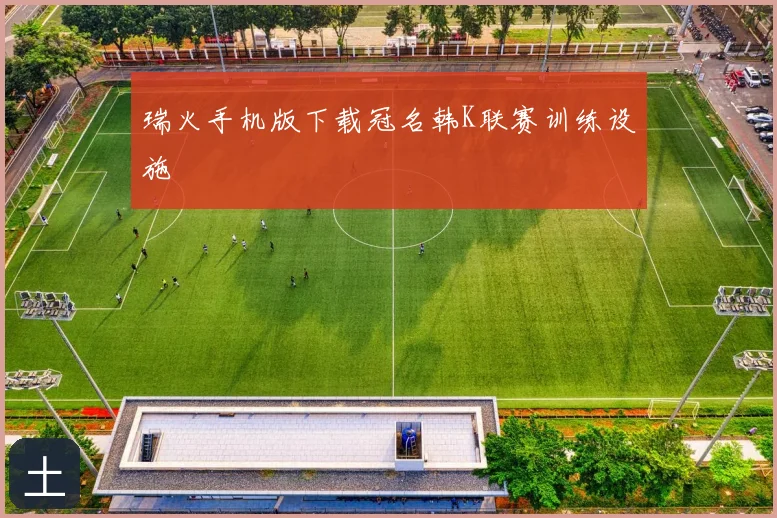 瑞火手机版下载冠名韩K联赛训练设施