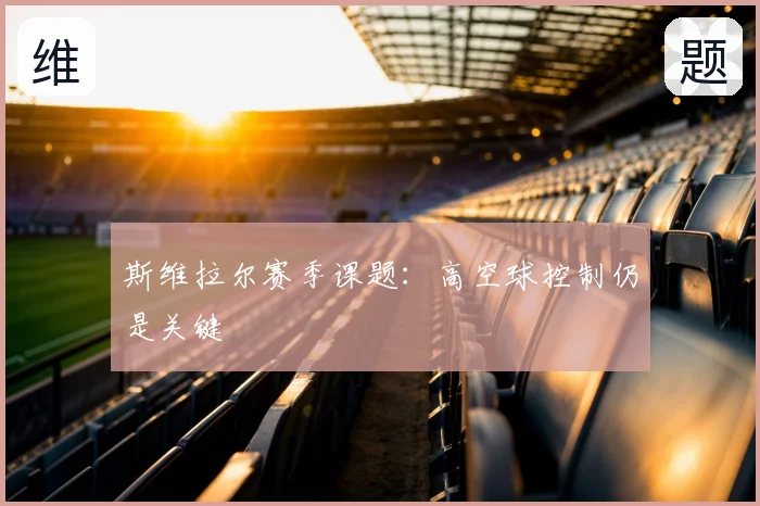 斯维拉尔赛季课题:高空球控制仍是关键
