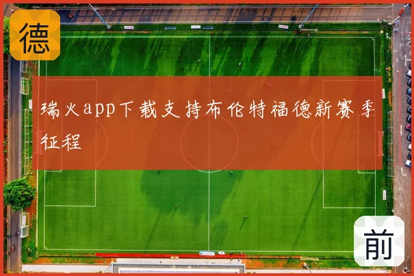 瑞火app下载支持布伦特福德新赛季征程