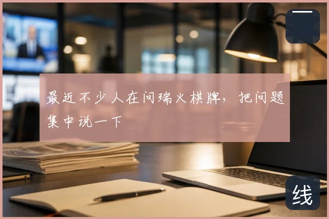 最近不少人在问瑞火棋牌,把问题集中说一下
